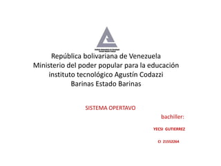 República bolivariana de Venezuela
Ministerio del poder popular para la educación
instituto tecnológico Agustín Codazzi
Barinas Estado Barinas
SISTEMA OPERTAVO
bachiller:
YECSI GUTIERREZ
CI 21552264