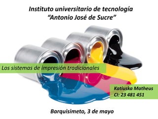 Instituto universitario de tecnología
“Antonio José de Sucre”
Los sistemas de impresión tradicionales
Katiuska Matheus
CI: 23 481 451
Barquisimeto, 3 de mayo
 