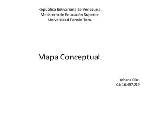 República Bolivariana de Venezuela.
Ministerio de Educación Superior.
Universidad Fermín Toro.
Mapa Conceptual.
Yohana Díaz.
C.I: 16.497.219
 