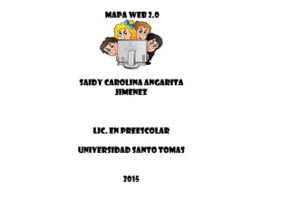 mapa Web 2.0
Saidy Carolina Angarita
Jimenez
Lic. En preescolar
Universidad Santo Tomas
2015
 