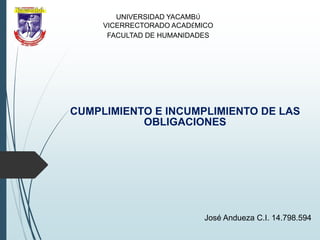 CUMPLIMIENTO E INCUMPLIMIENTO DE LAS
OBLIGACIONES
UNIVERSIDAD YACAMBÚ
VICERRECTORADO ACADÉMICO
FACULTAD DE HUMANIDADES
José Andueza C.I. 14.798.594
 