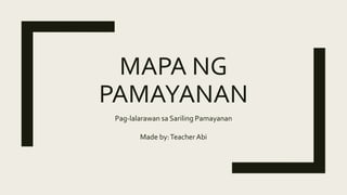 MAPA NG
PAMAYANAN
Pag-lalarawan sa Sariling Pamayanan
Made by:Teacher Abi
 