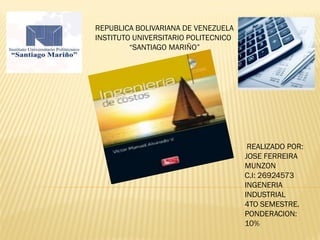 REPUBLICA BOLIVARIANA DE VENEZUELA
INSTITUTO UNIVERSITARIO POLITECNICO
“SANTIAGO MARIÑO”
REALIZADO POR:
JOSE FERREIRA
MUNZON
C.I: 26924573
INGENERIA
INDUSTRIAL
4TO SEMESTRE.
PONDERACION:
10%
 