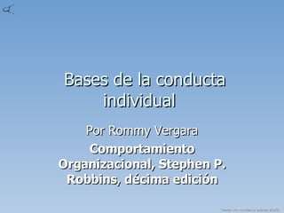 Bases de la conducta individual  Por Rommy Vergara Comportamiento Organizacional, Stephen P. Robbins, décima edición 