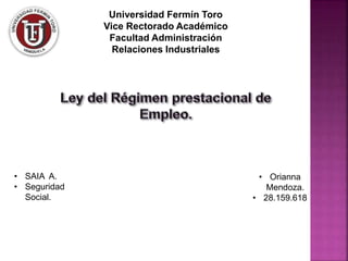 Universidad Fermín Toro
Vice Rectorado Académico
Facultad Administración
Relaciones Industriales
• SAIA A.
• Seguridad
Social.
• Orianna
Mendoza.
• 28.159.618
 