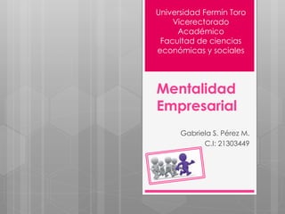 Mentalidad
Empresarial
Gabriela S. Pérez M.
C.I: 21303449
Universidad Fermín Toro
Vicerectorado
Académico
Facultad de ciencias
económicas y sociales
 