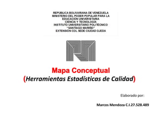 Elaborado por:
Marcos Mendoza C.I.27.528.489
Herramientas Estadísticas de Calidad
 