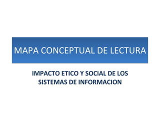 MAPA CONCEPTUAL DE LECTURA IMPACTO ETICO Y SOCIAL DE LOS SISTEMAS DE INFORMACION 