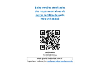 Baixe versões atualizadas
dos mapas mentais ou de
outras certificações pelo
meu site abaixo
Prof Guerra
NELSON GUERRA
www.guerra.cursosolon.com.br
Sugestões e reclamações: prof.guerra@cursosolon.com.br
 