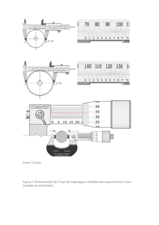 Fonte: O autor.
Figura 2: Demonstração do 2º par de engrenagens (medidas dos paquímetros) e eixos
(medida no micrômetro).
 