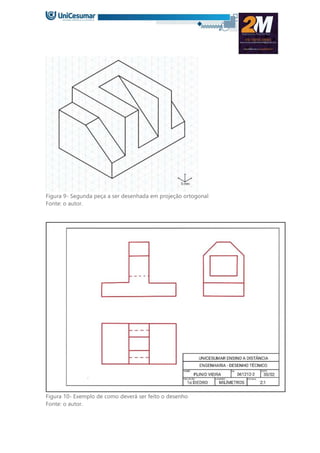 Figura 9- Segunda peça a ser desenhada em projeção ortogonal
Fonte: o autor.
Figura 10- Exemplo de como deverá ser feito o desenho
Fonte: o autor.
 