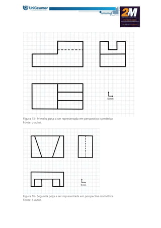 Figura 15- Primeira peça a ser representada em perspectiva isométrica
Fonte: o autor.
Figura 16- Segunda peça a ser representada em perspectiva isométrica
Fonte: o autor.
 