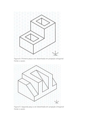 Figura 8- Primeira peça a ser desenhada em projeção ortogonal
Fonte: o autor.
Figura 9- Segunda peça a ser desenhada em projeção ortogonal
Fonte: o autor.
 