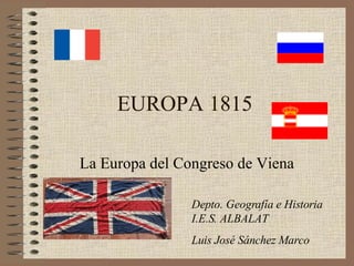 EUROPA 1815 La Europa del Congreso de Viena Depto. Geografía e Historia I.E.S. ALBALAT Luis José Sánchez Marco 