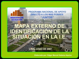 Elaborado por: Edgar Marcel Galarza Aquino MAPA EXTERNO DE IDENTIFICACIÓN DE LA SITUACIÓN EN LA I.E. LIMA, JUNIO DE 2007 