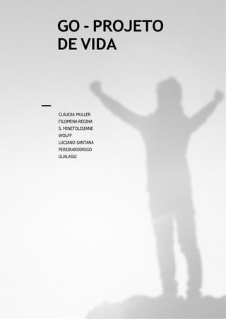 GO - PROJETO
DE VIDA
CLÁUDIA MULLER
FILOMENA REGINA
S. MINETOLISIANE
WOLFF
LUCIANO SANTANA
PEREIRARODRIGO
GUALASSI
 