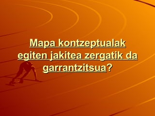 Mapa kontzeptualak egiten jakitea zergatik da garrantzitsua ? 