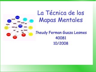 La Técnica de los Mapas Mentales Jheudy Ferman Guaza Lesmes 40081 10/2008 