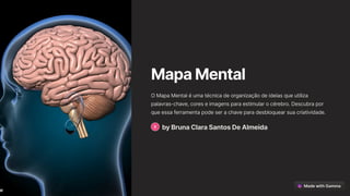 MapaMental
O Mapa Mental é uma técnica de organização de ideias que utiliza
palavras-chave, cores e imagens para estimular o cérebro. Descubra por
que essa ferramenta pode ser a chave para desbloquear sua criatividade.
byBrunaClaraSantosDeAlmeida
 
