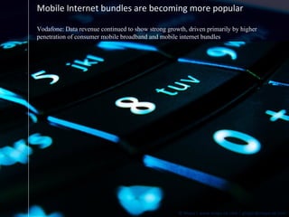 Mobile Internet bundles are becoming more popular Vodafone: Data revenue continued to show strong growth, driven primarily by higher penetration of consumer mobile broadband and mobile internet bundles 