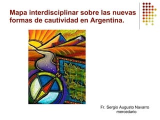 Mapa interdisciplinar sobre las nuevas formas de cautividad en Argentina. Fr. Sergio Augusto Navarro mercedario 