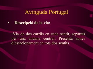 Avinguda Portugal Descripció de la via: Via de dos carrils en cada sentit, separats per una andana central. Presenta zones d’estacionament en tots dos sentits. 