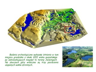 Badania archeologiczne wykaza ł y istnienie w tym miejscu grodziska z oko ł o VIII wieku pozosta ł ego  po zamieszkuj ą cych niegdy ś  te tereny Ja ć wingach.  Na zboczach góry widoczne s ą  trzy pier ś cienie usypanych wa łó w obronnych. 