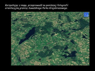 Korzystając z mapy, przeprowadź na poniższej fotografii orientacyjną granicę Suwalskiego Parku Krajobrazowego.  