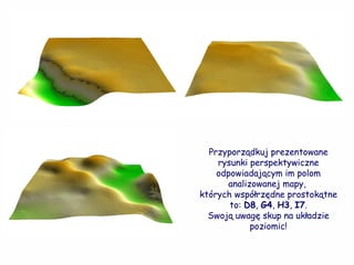 Przyporządkuj prezentowane rysunki perspektywiczne odpowiadającym im polom analizowanej mapy,  których współrzędne prostokątne to:  D8 ,  G4 ,  H3 ,  I7 . Swoją uwagę skup na układzie poziomic! 