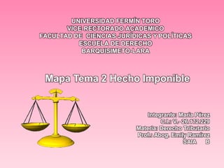 UNIVERSIDAD FERMÍN TORO
VICE-RECTORADO ACADEMICO
FACULTAD DE CIENCIAS JURÍDICAS Y POLÍTICAS
ESCUELA DE DERECHO
BARQUISIMETO-LARA
Integrante: María Pérez
C.I.: V.- 26.172.229
Materia: Derecho Tributario
Prof.: Abog. Emily Ramírez
SAIA B
Mapa Tema 2 Hecho Imponible
 