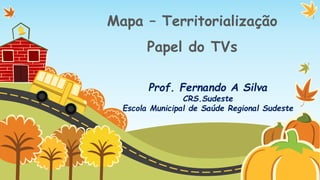 Mapa – Territorialização
Papel do TVs
Prof. Fernando A Silva

CRS.Sudeste
Escola Municipal de Saúde Regional Sudeste

 