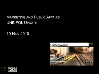 MARKETING AND PUBLIC AFFAIRS
UNE FOL UPDATE
10-NOV-2010
 