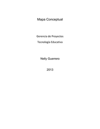 Mapa Conceptual
Gerencia de Proyectos
Tecnología Educativa
Nelly Guerrero
2013
 