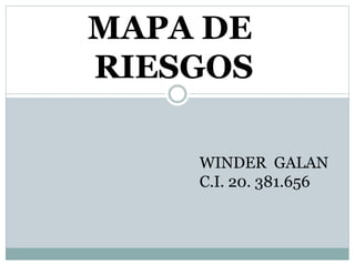 MAPA DE
RIESGOS
WINDER GALAN
C.I. 20. 381.656
 