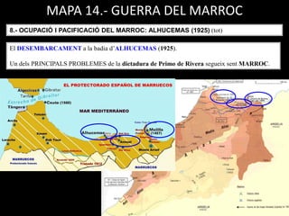 MAPA 14.- GUERRA DEL MARROC
8.- OCUPACIÓ I PACIFICACIÓ DEL MARROC: ALHUCEMAS (1925) (tot)
El DESEMBARCAMENT a la badia d’ALHUCEMAS (1925).
Un dels PRINCIPALS PROBLEMES de la dictadura de Primo de Rivera segueix sent MARROC.
 