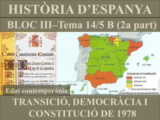 BLOC III–Tema 14/5 B (2a part) 
HISTÒRIA D’ESPANYA 
TRANSICIÓ, DEMOCRÀCIA I 
CONSTITUCIÓ DE 1978 
Edat contemporània  
