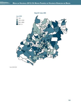 Mapa da Violência 2012: os noVos padrões da Violência HoMicida no Brasil




                                    Mapa GO1. Goiás. 2000
               taxa 2000
                     0,0
                     0,0 --| 10,0
                    10,0 --| 26,0
                    26,0 --| +




Fonte: SIM/SVS/MS




                                                                            125
 