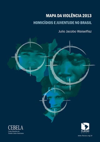 Julio Jacobo Waiselfisz
HOMICÍDIOS E JUVENTUDE NO BRASIL
MAPA DA VIOLÊNCIA 2013
 