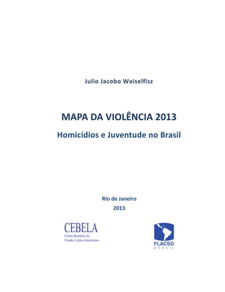 Julio Jacobo Waiselfisz
MAPA DA VIOLÊNCIA 2013
Homicídios e Juventude no Brasil
Rio de Janeiro
2013
 