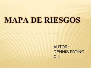 MAPA DE RIESGOS
AUTOR:
DENNIS PATIÑO
C.I.
 