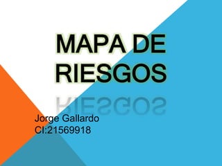MAPA DE
RIESGOS
Jorge Gallardo
CI:21569918
 