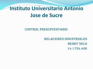 Instituto Universitario Antonio
Jose de Sucre
Control Presupuestario
Relaciones industriales
Henry Nelo
14.1754.406

 