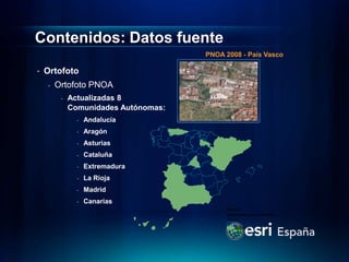 Contenidos: Datos fuente
                                      PNOA 2008 - País Vasco

•   Ortofoto
    -   Ortofoto PNOA
         -   Actualizadas 8
             Comunidades Autónomas:
               -   Andalucía
               -   Aragón
               -   Asturias
               -   Cataluña
               -   Extremadura
               -   La Rioja
               -   Madrid
               -   Canarias
 
