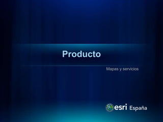 Producto
           Mapas y servicios
 