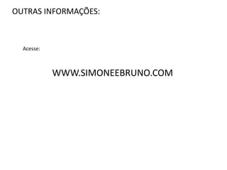 OUTRAS INFORMAÇÕES:
WWW.SIMONEEBRUNO.COM
Acesse:
 