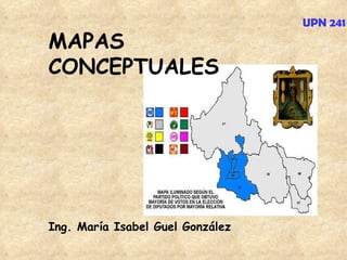 MAPAS CONCEPTUALES Ing. María Isabel Guel González UPN 241 