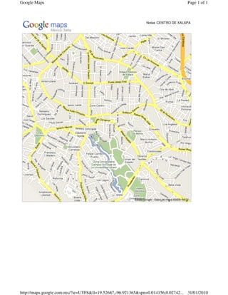 Google Maps                                                                                     Page 1 of 1



                                                                Notas CENTRO DE XALAPA




                                                        ©2009 Google - Datos de mapa ©2009 INEGI -




http://maps.google.com.mx/?ie=UTF8&ll=19.52687,-96.921365&spn=0.014156,0.02742... 31/01/2010
 