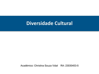 Diversidade Cultural
Acadêmico: Christina Souza Vidal RA: 23030453-5
 