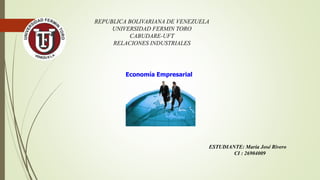 REPUBLICA BOLIVARIANA DE VENEZUELA
UNIVERSIDAD FERMIN TORO
CABUDARE-UFT
RELACIONES INDUSTRIALES
ESTUDIANTE: María José Rivero
CI : 26904009
Economía Empresarial
 