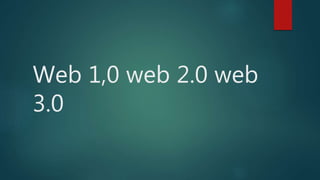 Web 1,0 web 2.0 web
3.0
 